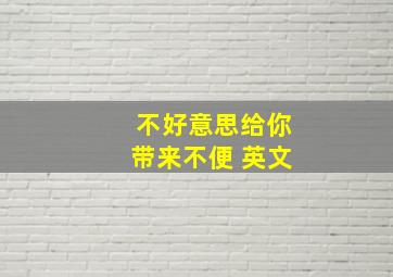 不好意思给你带来不便 英文